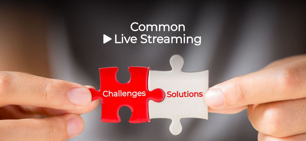 Common Live Streaming Challenges and Solutions